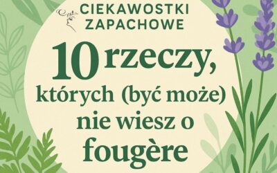 Ciekawostki Zapachowe: 10 rzeczy, których (być może) nie wiesz o fougère